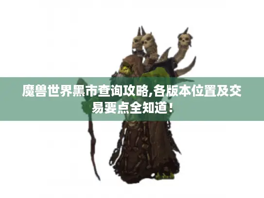 魔兽世界黑市查询攻略,各版本位置及交易要点全知道！
