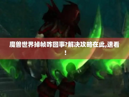 魔兽世界掉帧咋回事?解决攻略在此,速看! 魔兽世界掉帧咋回事?解决攻略在此,速看!