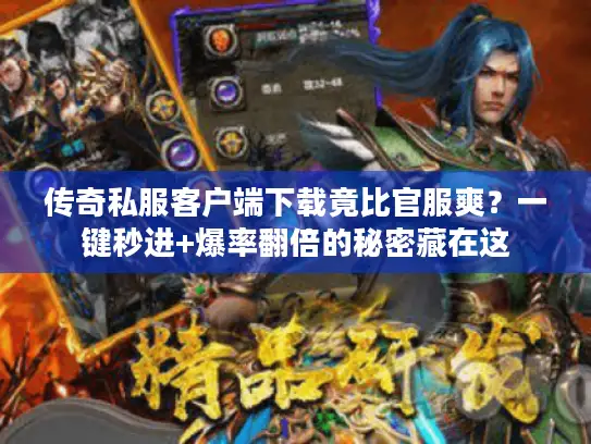 传奇私服客户端下载竟比官服爽？一键秒进+爆率翻倍的秘密藏在这