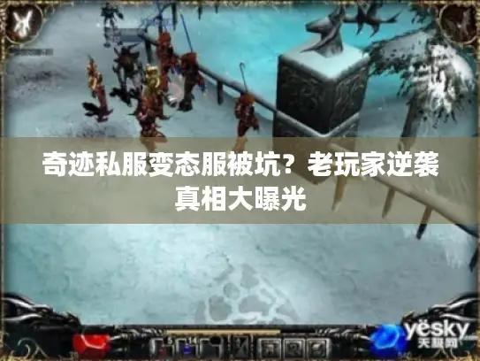 奇迹私服变态服被坑？老玩家逆袭真相大曝光
