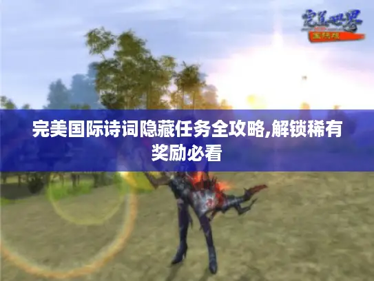 完美国际诗词隐藏任务全攻略,解锁稀有奖励必看