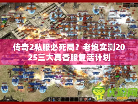 传奇2私服必死局?老炮实测2025三大真香服复活计划 传奇2私服必死局?老炮实测2025三大真香服复活计划