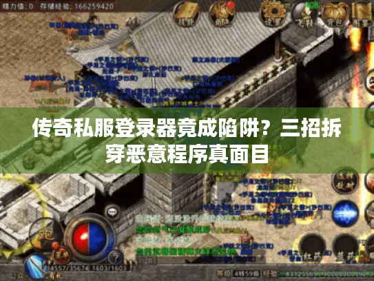 传奇私服登录器竟成陷阱?三招拆穿恶意程序真面目 传奇私服登录器竟成陷阱?三招拆穿恶意程序真面目