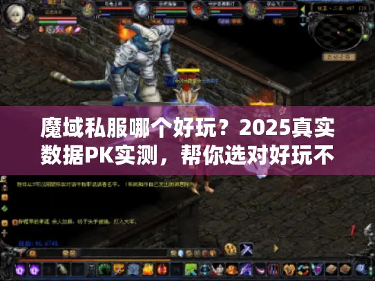 魔域私服哪个好玩？2025真实数据PK实测，帮你选对好玩不坑的