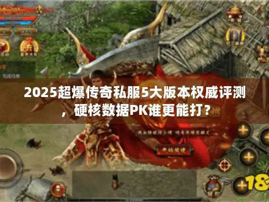 2025超爆传奇私服5大版本权威评测,硬核数据PK谁更能打? 2025超爆传奇私服5大版本权威评测,硬核数据PK谁更能打?