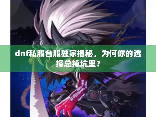 dnf私服台服独家揭秘，为何你的选择总掉坑里？