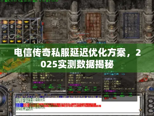电信传奇私服延迟优化方案，2025实测数据揭秘
