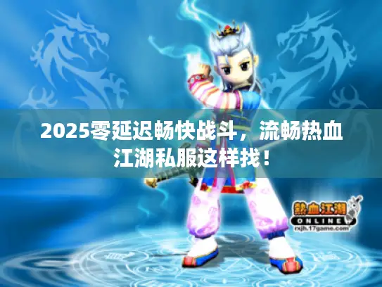 2025零延迟畅快战斗，流畅热血江湖私服这样找！
