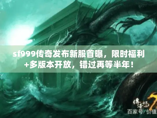 sf999传奇发布新服首曝，限时福利+多版本开放，错过再等半年！