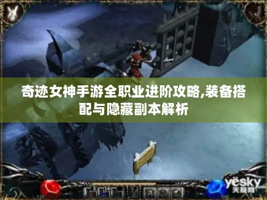 奇迹女神手游全职业进阶攻略,装备搭配与隐藏副本解析