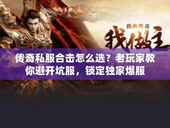 传奇私服合击怎么选？老玩家教你避开坑服，锁定独家爆服