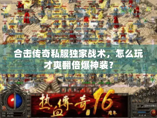 合击传奇私服独家战术,怎么玩才爽翻倍爆神装? 合击传奇私服独家战术,怎么玩才爽翻倍爆神装?