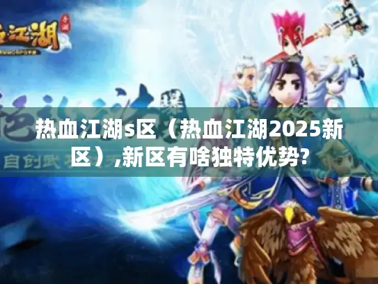 热血江湖s区（热血江湖2025新区）,新区有啥独特优势?