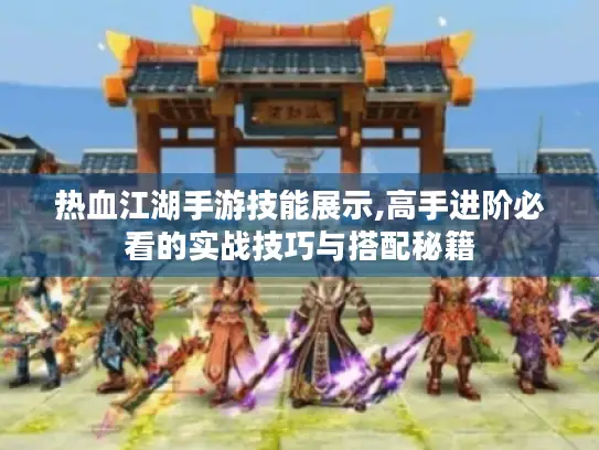 热血江湖手游技能展示,高手进阶必看的实战技巧与搭配秘籍