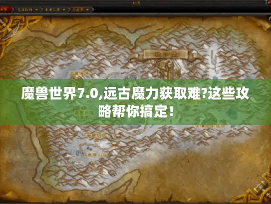 魔兽世界7.0,远古魔力获取难?这些攻略帮你搞定！
