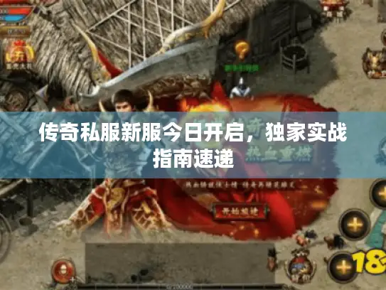 传奇私服新服今日开启，独家实战指南速递