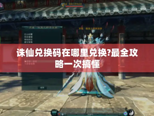 诛仙兑换码在哪里兑换?最全攻略一次搞懂 诛仙兑换码在哪里兑换?最全攻略一次搞懂