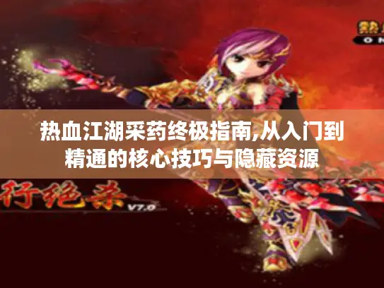 热血江湖采药终极指南,从入门到精通的核心技巧与隐藏资源