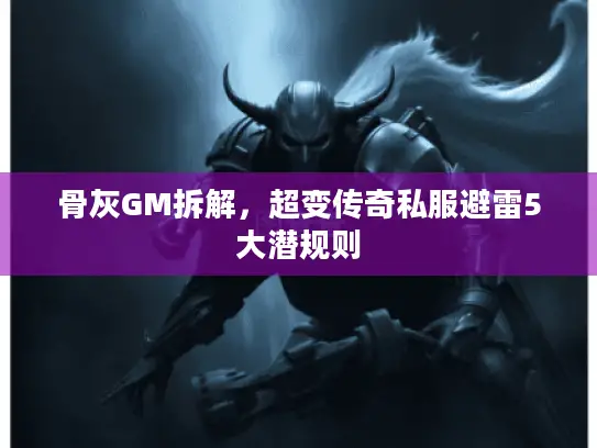 骨灰GM拆解，超变传奇私服避雷5大潜规则