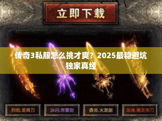 传奇3私服怎么挑才爽?2025最稳避坑独家真经 传奇3私服怎么挑才爽?2025最稳避坑独家真经