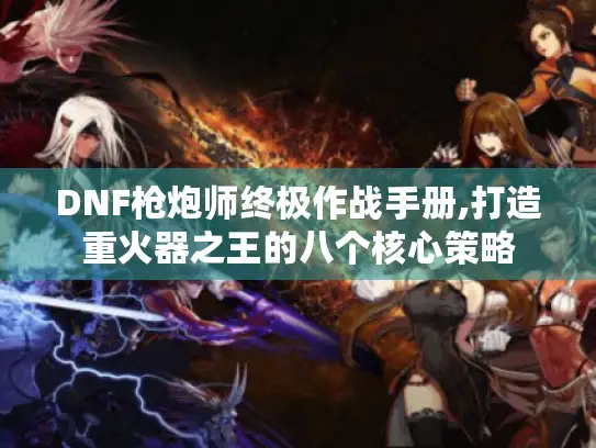 DNF枪炮师终极作战手册,打造重火器之王的八个核心策略