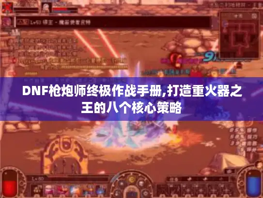 DNF枪炮师终极作战手册,打造重火器之王的八个核心策略