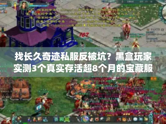 找长久奇迹私服反被坑？黑盒玩家实测3个真实存活超8个月的宝藏服