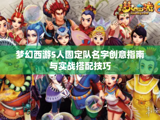 梦幻西游5人固定队名字创意指南与实战搭配技巧