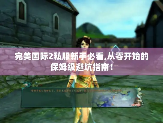 完美国际2私服新手必看,从零开始的保姆级避坑指南！