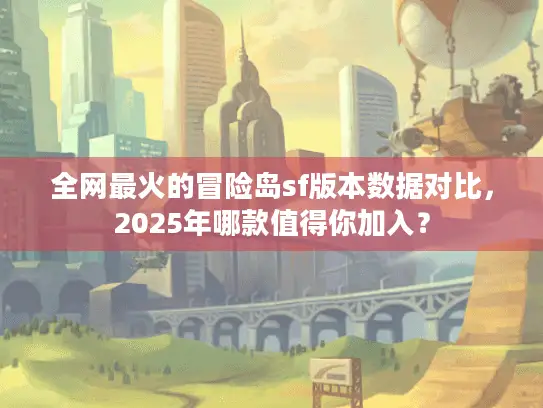 全网最火的冒险岛sf版本数据对比，2025年哪款值得你加入？