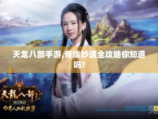 天龙八部手游,奇缘妙遇全攻略你知道吗?