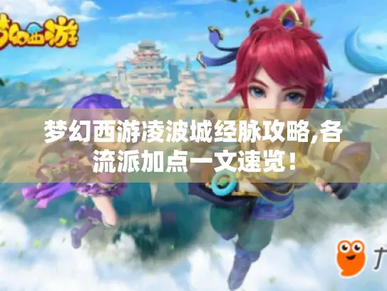 梦幻西游凌波城经脉攻略,各流派加点一文速览! 梦幻西游凌波城经脉攻略,各流派加点一文速览!