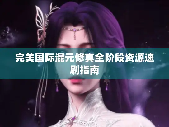 完美国际混元修真全阶段资源速刷指南