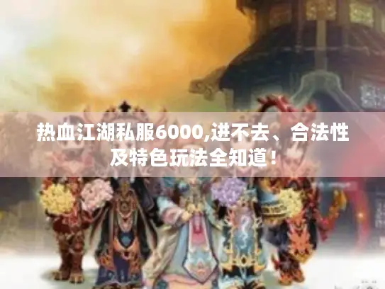 热血江湖私服6000,进不去、合法性及特色玩法全知道! 热血江湖私服6000,进不去、合法性及特色玩法全知道!