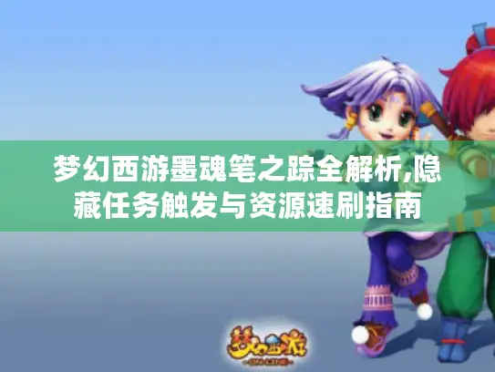 梦幻西游墨魂笔之踪全解析,隐藏任务触发与资源速刷指南
