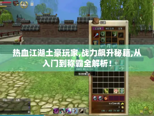 热血江湖土豪玩家,战力飙升秘籍,从入门到称霸全解析！