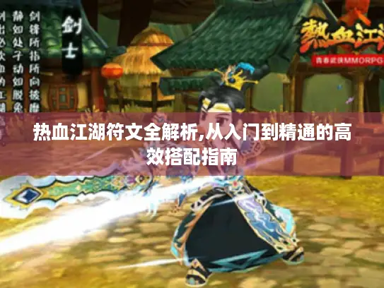 热血江湖符文全解析,从入门到精通的高效搭配指南 热血江湖符文全解析,从入门到精通的高效搭配指南