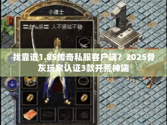 找靠谱1.85传奇私服客户端？2025骨灰玩家认证3款开荒神端
