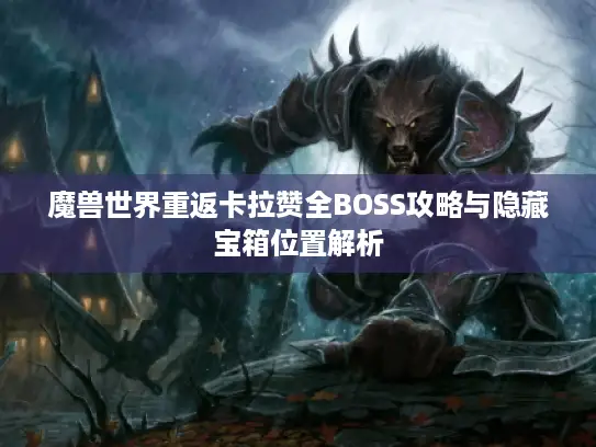 魔兽世界重返卡拉赞全BOSS攻略与隐藏宝箱位置解析 魔兽世界重返卡拉赞全BOSS攻略与隐藏宝箱位置解析
