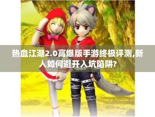 热血江湖2.0高爆版手游终极评测,新人如何避开入坑陷阱?