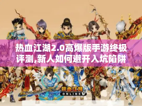 热血江湖2.0高爆版手游终极评测,新人如何避开入坑陷阱?