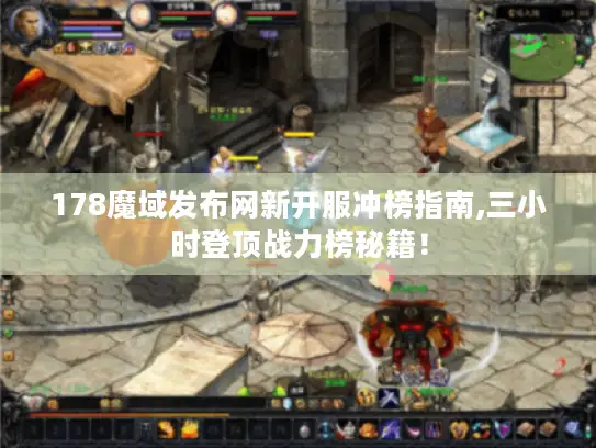 178魔域发布网新开服冲榜指南,三小时登顶战力榜秘籍! 178魔域发布网新开服冲榜指南,三小时登顶战力榜秘籍!