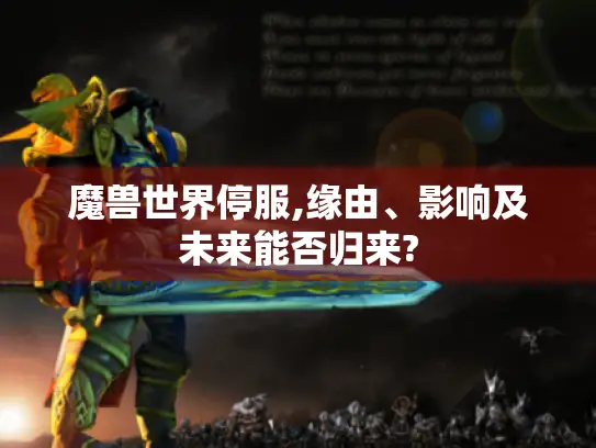 魔兽世界停服,缘由、影响及未来能否归来?