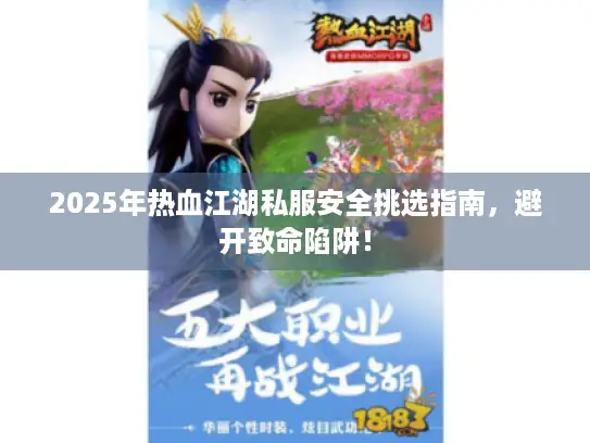 2025年热血江湖私服安全挑选指南，避开致命陷阱！