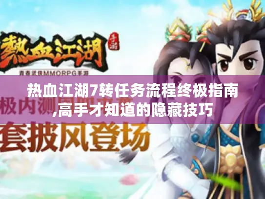 热血江湖7转任务流程终极指南,高手才知道的隐藏技巧