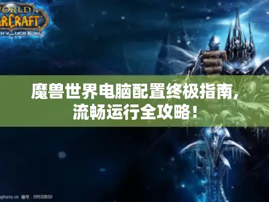 魔兽世界电脑配置终极指南,流畅运行全攻略！