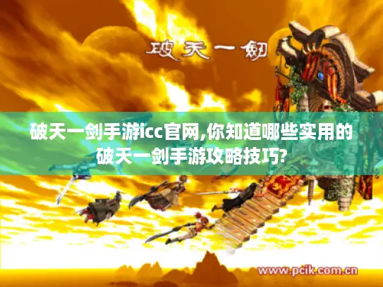 破天一剑手游icc官网,你知道哪些实用的破天一剑手游攻略技巧?