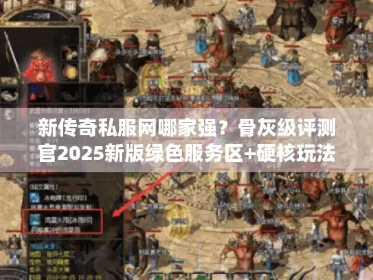 新传奇私服网哪家强？骨灰级评测官2025新版绿色服务区+硬核玩法血泪史