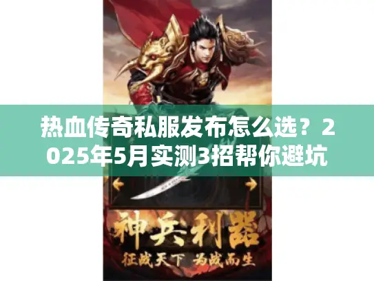 热血传奇私服发布怎么选？2025年5月实测3招帮你避坑