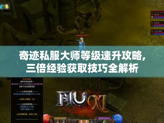 奇迹私服大师等级速升攻略,三倍经验获取技巧全解析